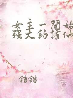 女主一开始就很强大的修仙小说