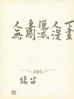 人妻猎人下拉式无删减漫画免费