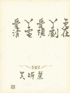 爱丫爱丫免费高清电视剧在线播放