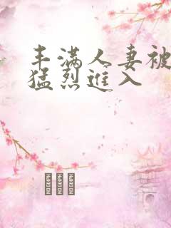 丰满人妻被黑人猛烈进入