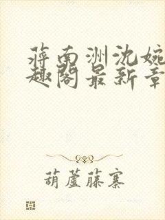 蒋南洲沈婉月笔趣阁最新章节