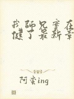 我师兄实在太稳健了最新章节列表