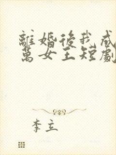 离婚后我成为亿万女王短剧