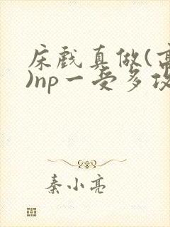 床戏真做(高h)np一受多攻文