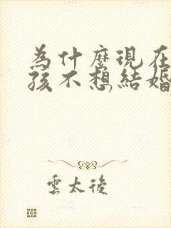 为什么现在的女孩不想结婚