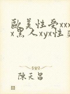 欧美性受xxxx黑人xyx性爽精东影业