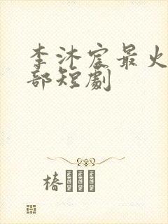 李沐宸最火的三部短剧