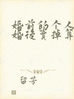 婚前的个人房产婚后卖掉算共同财产吗