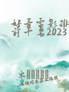 好看电影排行榜前十名2023