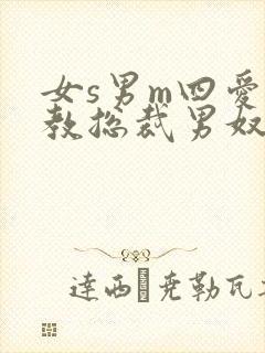 女s男m四爱调教总裁男奴