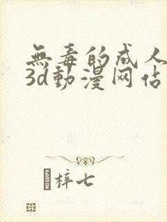 无毒的成人在线3d动漫网站