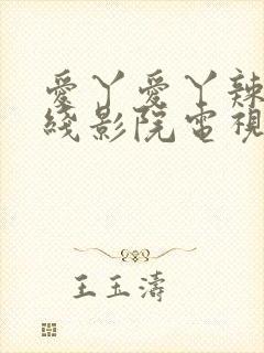 爱丫爱丫辣妹在线影院电视剧