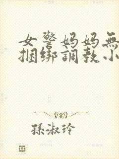 女警妈妈无奈被捆绑调教小说