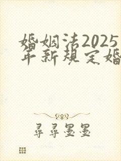 婚姻法2025年新规定婚前财产