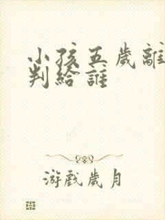 小孩五岁离婚会判给谁