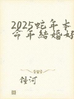 2025蛇年本命年结婚好不好
