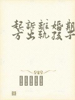 起诉离婚期间对方出轨孩子归谁