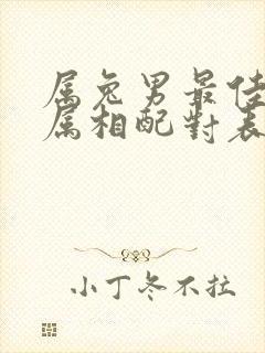 属兔男最佳婚配属相配对表