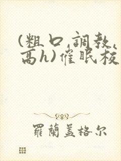 (粗口,调教,高h)催眠校花