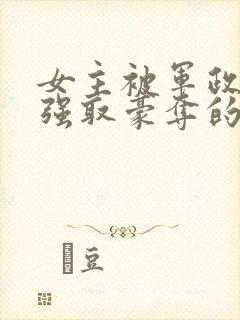 女主被军政大佬强取豪夺的小说