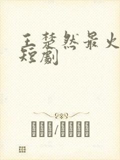 王楚然最火十部短剧