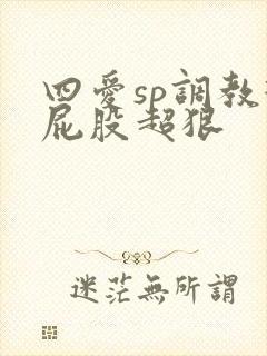 四爱sp调教打屁股超狠