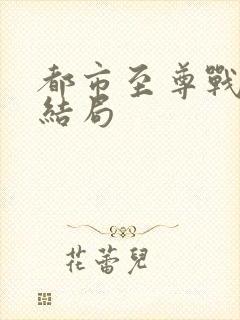 都市至尊战神大结局