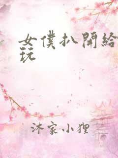 女仆扒开给顾客玩