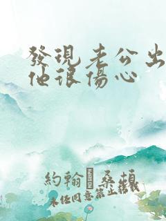 发现老公出轨后他很伤心