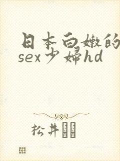 日本白嫩的18sex少妇hd