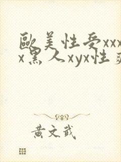 欧美性受xxxx黑人xyx性爽精东影业