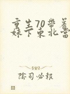 重生70带着妹妹下东北当知青txt