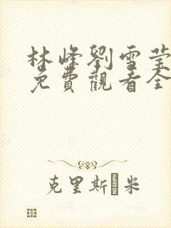 林峰刘雪莹短剧免费观看全集高清