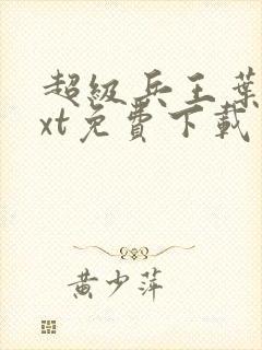 超级兵王叶谦txt免费下载