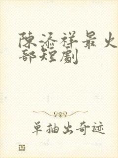 陈添祥最火的三部短剧