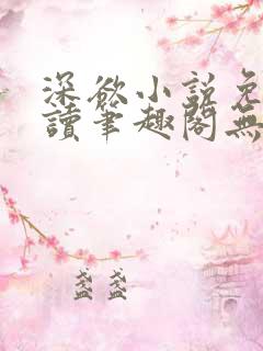 深欲小说免费阅读笔趣阁无弹窗