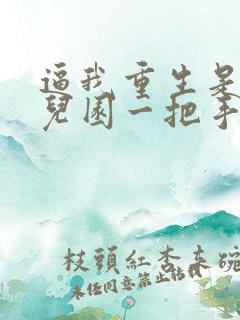 逼我重生是吧幼儿园一把手新章节列表