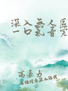 深入无人区短剧一口气看完