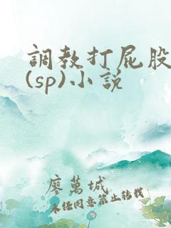 调教打屁股惩罚(sp)小说