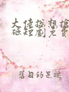 大佬总想抢我儿砸短剧免费