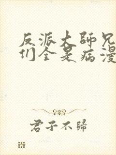 反派大师兄师妹们全是病漫画免费观看六漫画