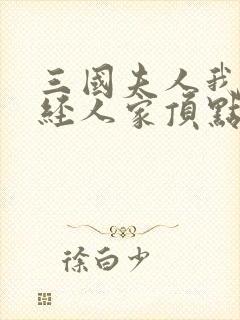 三国夫人我乃正经人家顶点