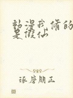 动漫我修的可能是假仙