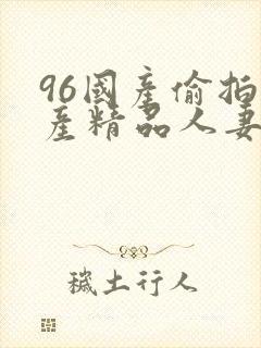 96国产偷拍国产精品人妻