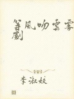 等风吻云雾小短剧