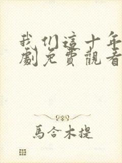 我们这十年电视剧免费观看全集完整版