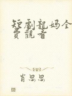 短剧龙妈全集免费观看