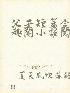 父子短篇合集笔趣阁小说阅读