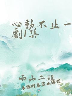 心动不止一刻短剧1集