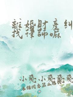 离婚财产纠纷要找律师嘛